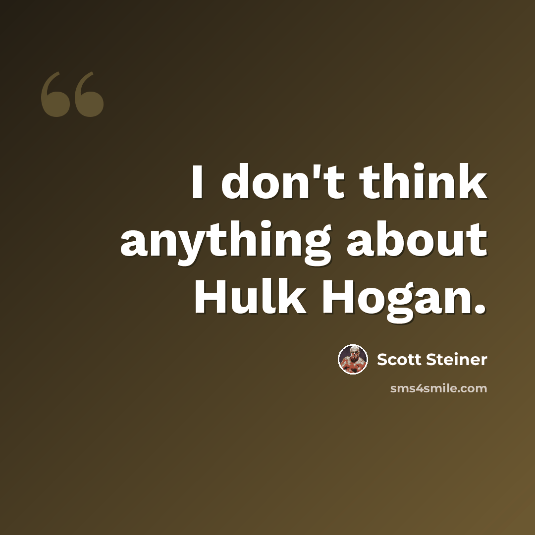 “I don't think anything about Hulk Hogan.” quote by Scott Steiner