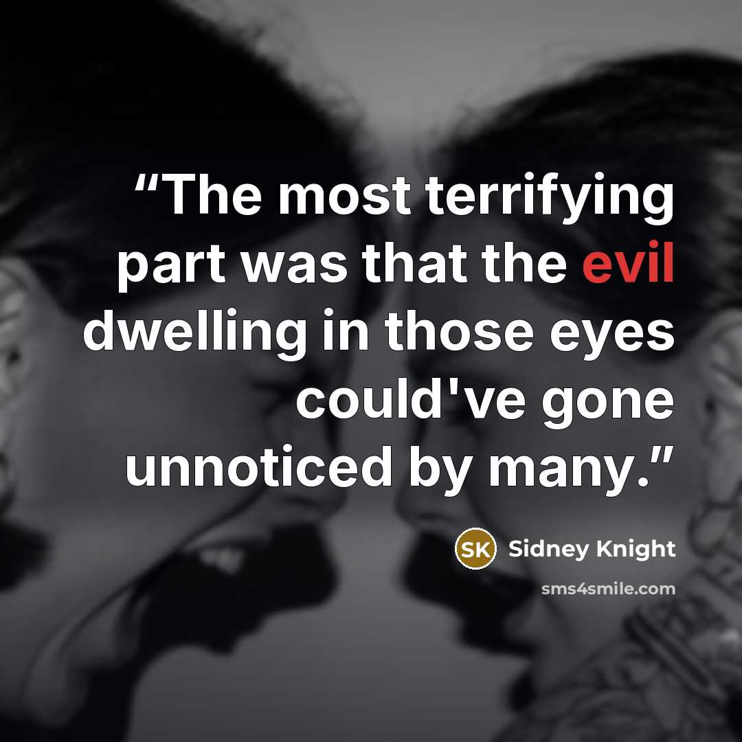 “The most terrifying part was that the evil dwelling in those eyes could've gone unnoticed by many.” quote by Sidney Knight