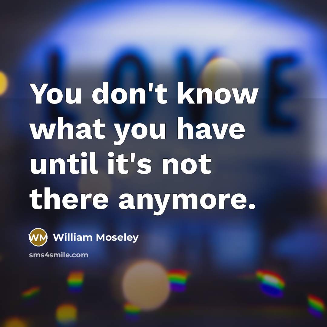 “You don't know what you have until it's not there anymore.” quote by William Moseley