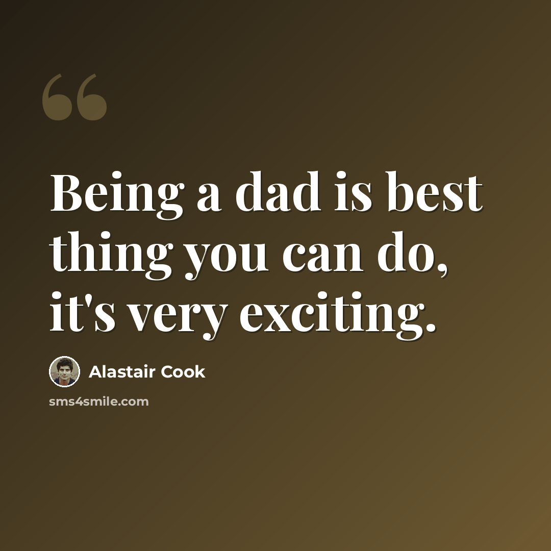 “Being a dad is best thing you can do, it's very exciting.” quote by Alastair Cook