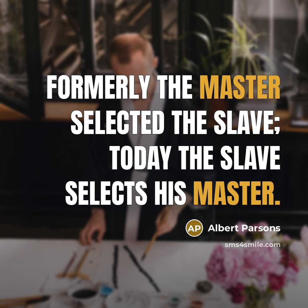 “Formerly the master selected the slave; today the slave selects his master.” quote by Albert Parsons