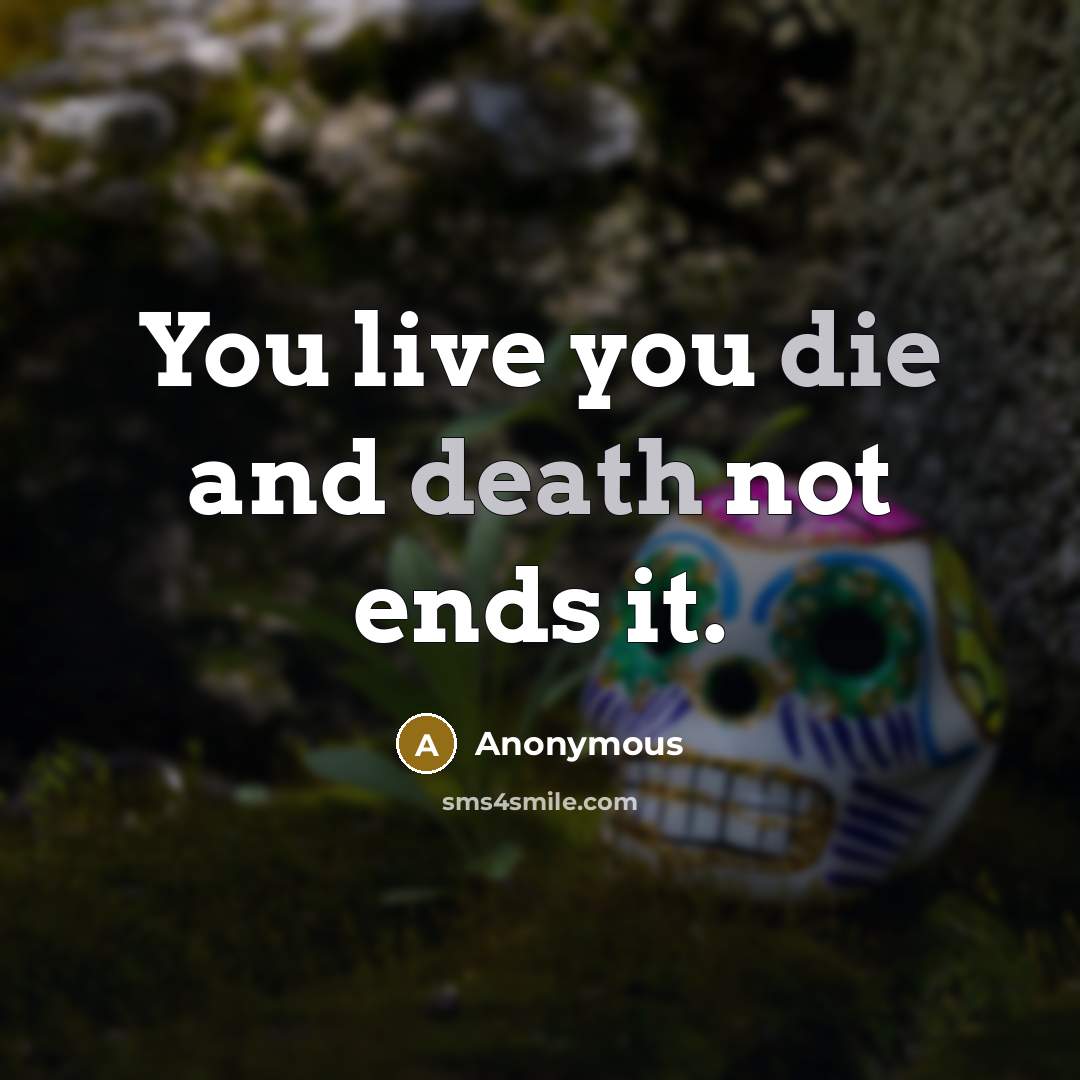 “You live you die and death not ends it.” quote by Anonymous