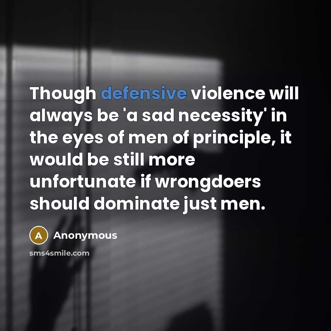 “Though defensive violence will always be 'a sad necessity' in the eyes of men of principle, it would be still more unfortunate if wrongdoers should dominate just men.” quote by Anonymous