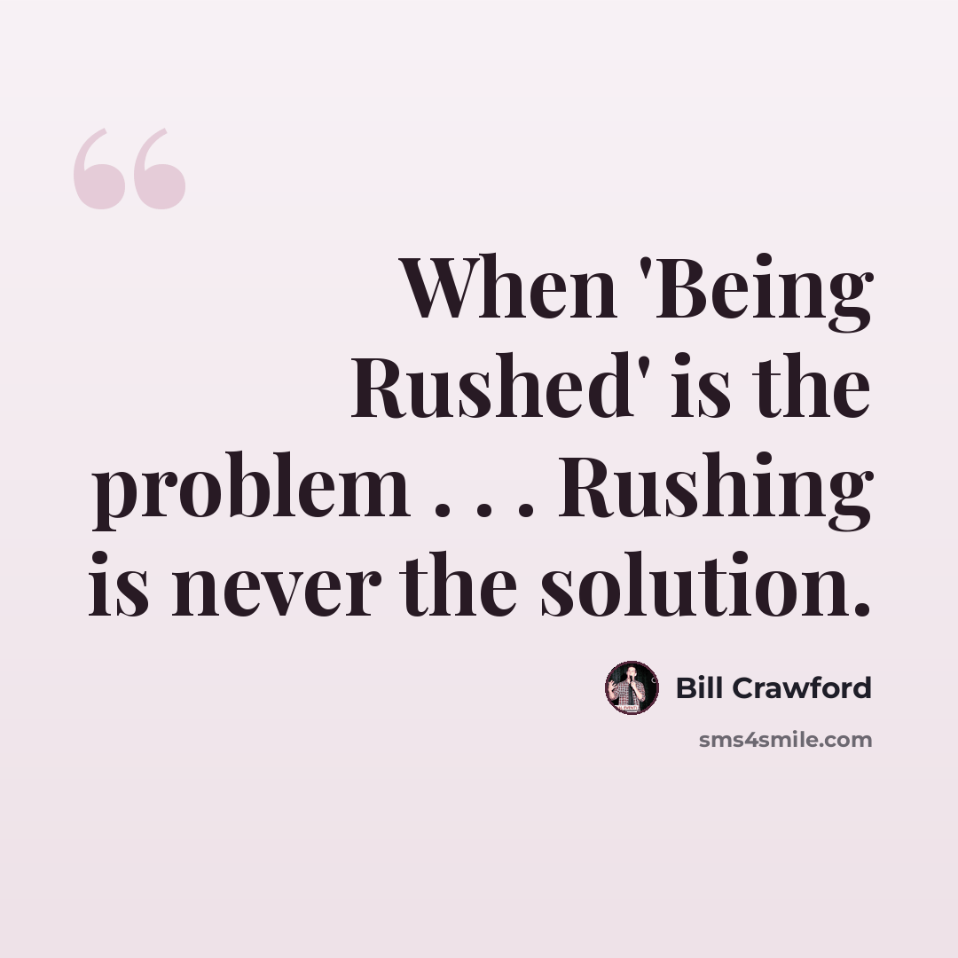 “When 'Being Rushed' is the problem . . . Rushing is never the solution.” quote by Bill Crawford