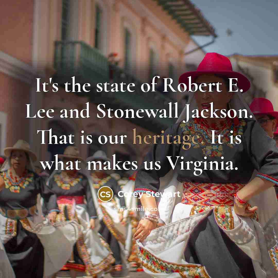 “It's the state of Robert E. Lee and Stonewall Jackson. That is our heritage. It is what makes us Virginia.” quote by Corey Stewart