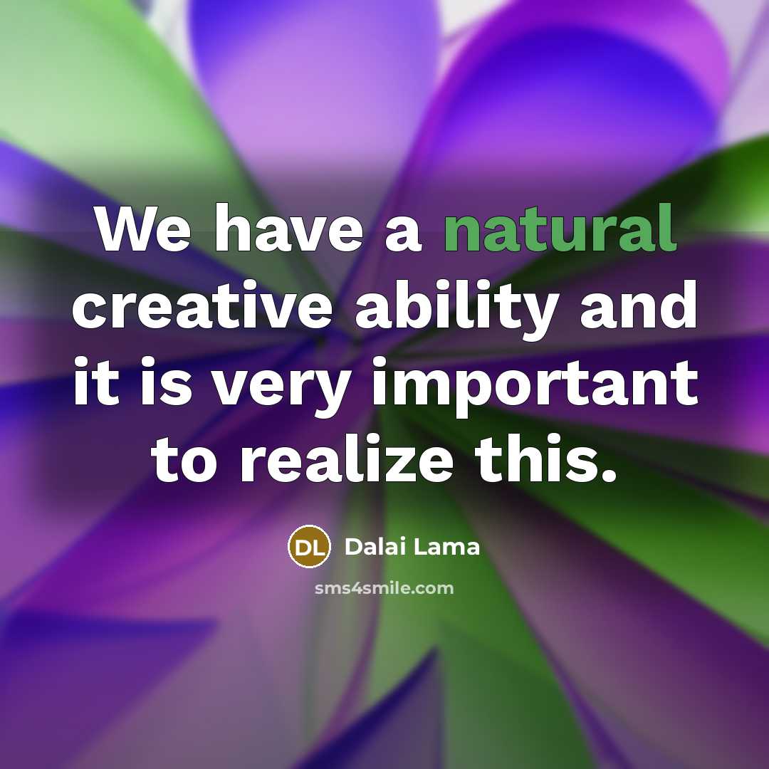 “We have a natural creative ability and it is very important to realize this.” quote by Dalai Lama