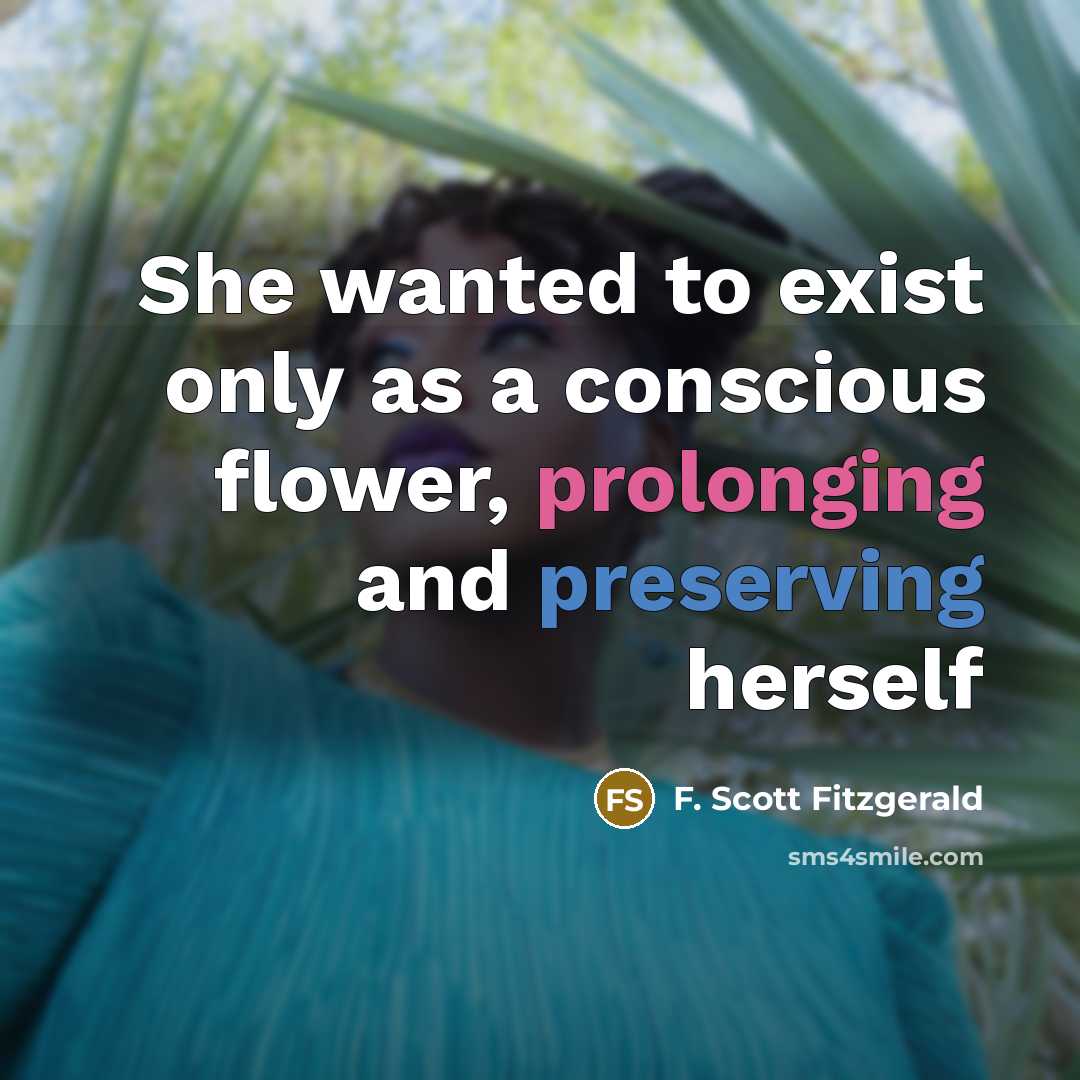 “She wanted to exist only as a conscious flower, prolonging and preserving herself” quote by F. Scott Fitzgerald