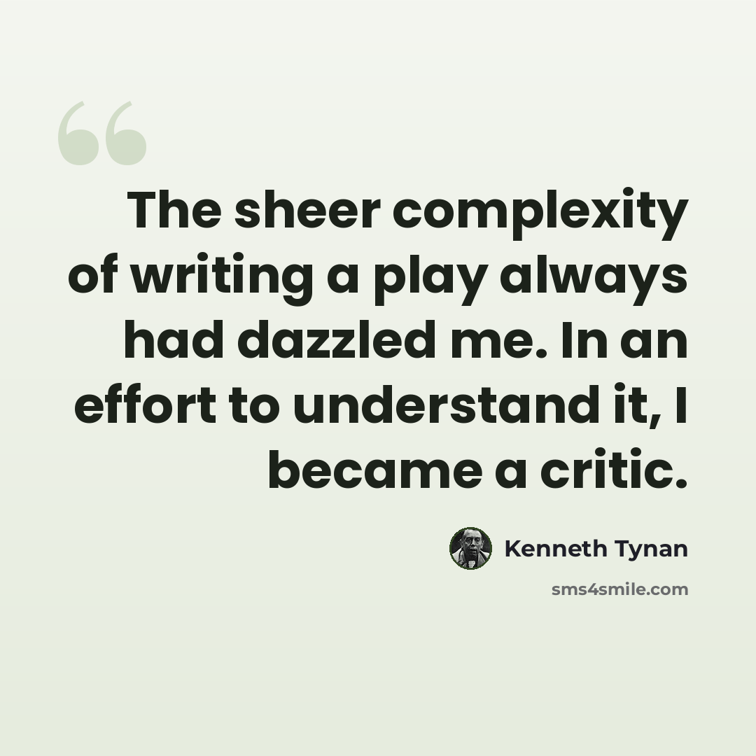 “The sheer complexity of writing a play always had dazzled me. In an effort to understand it, I became a critic.” quote by Kenneth Tynan