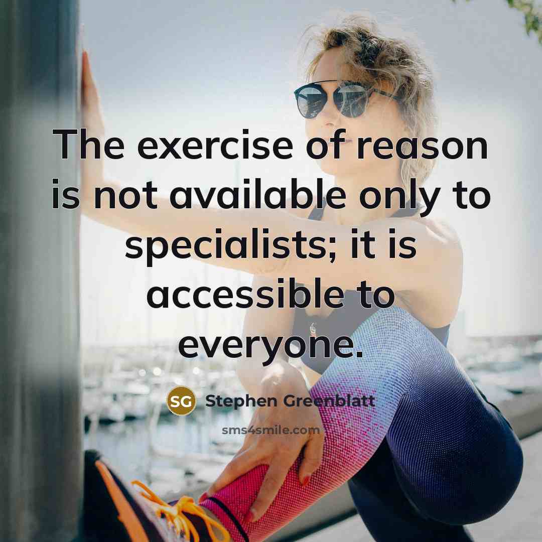 “The exercise of reason is not available only to specialists; it is accessible to everyone.” quote by Stephen Greenblatt