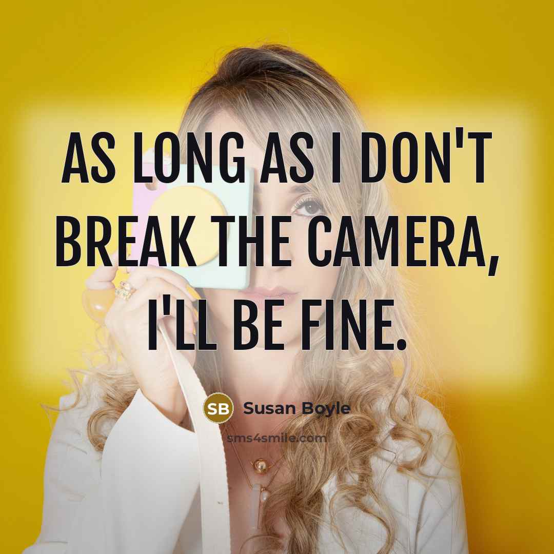 “As long as I don't break the camera, I'll be fine.” quote by Susan Boyle
