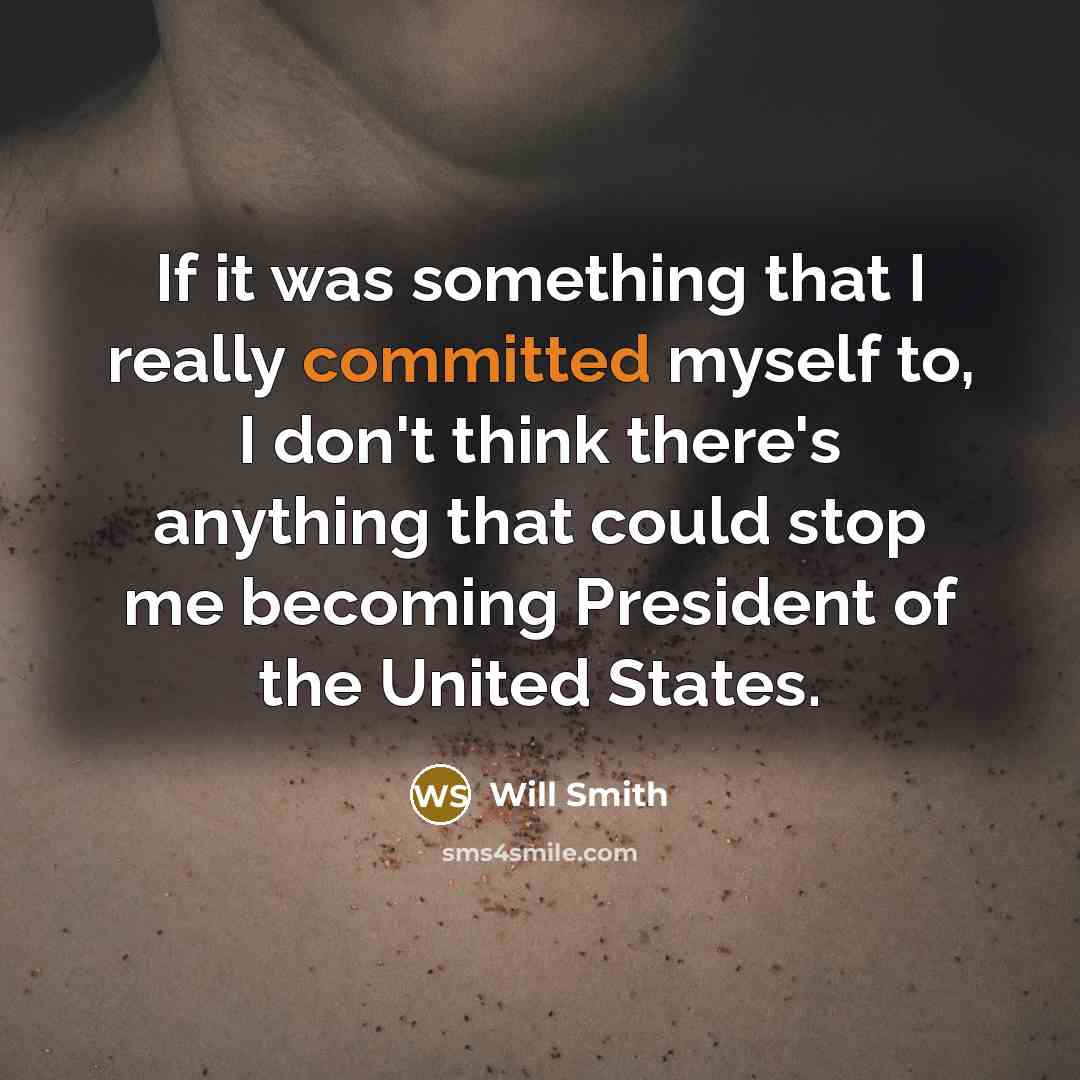 “If it was something that I really committed myself to, I don't think there's anything that could stop me becoming President of the United States.” quote by Will Smith