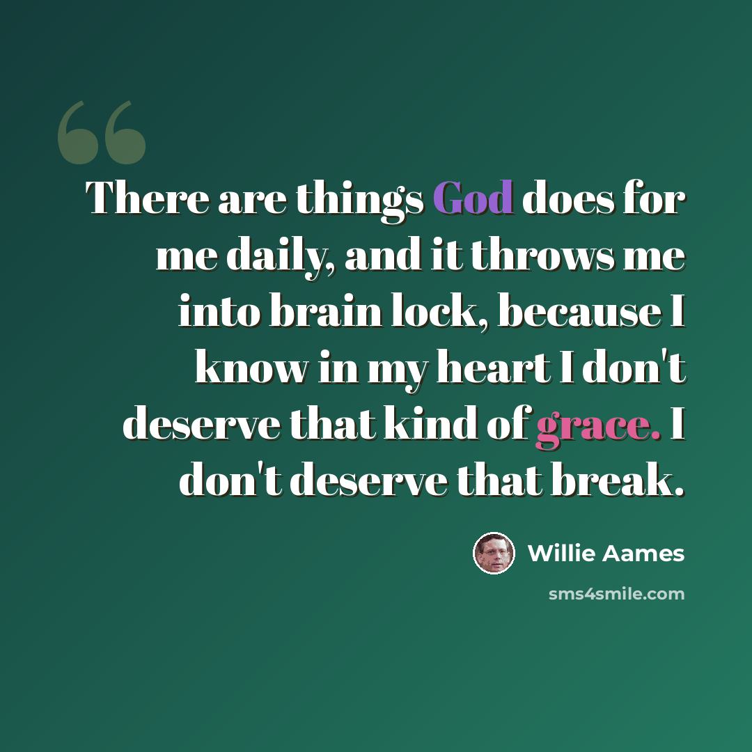 “There are things God does for me daily, and it throws me into brain lock, because I know in my heart I don't deserve that kind of grace. I don't deserve that break.” quote by Willie Aames
