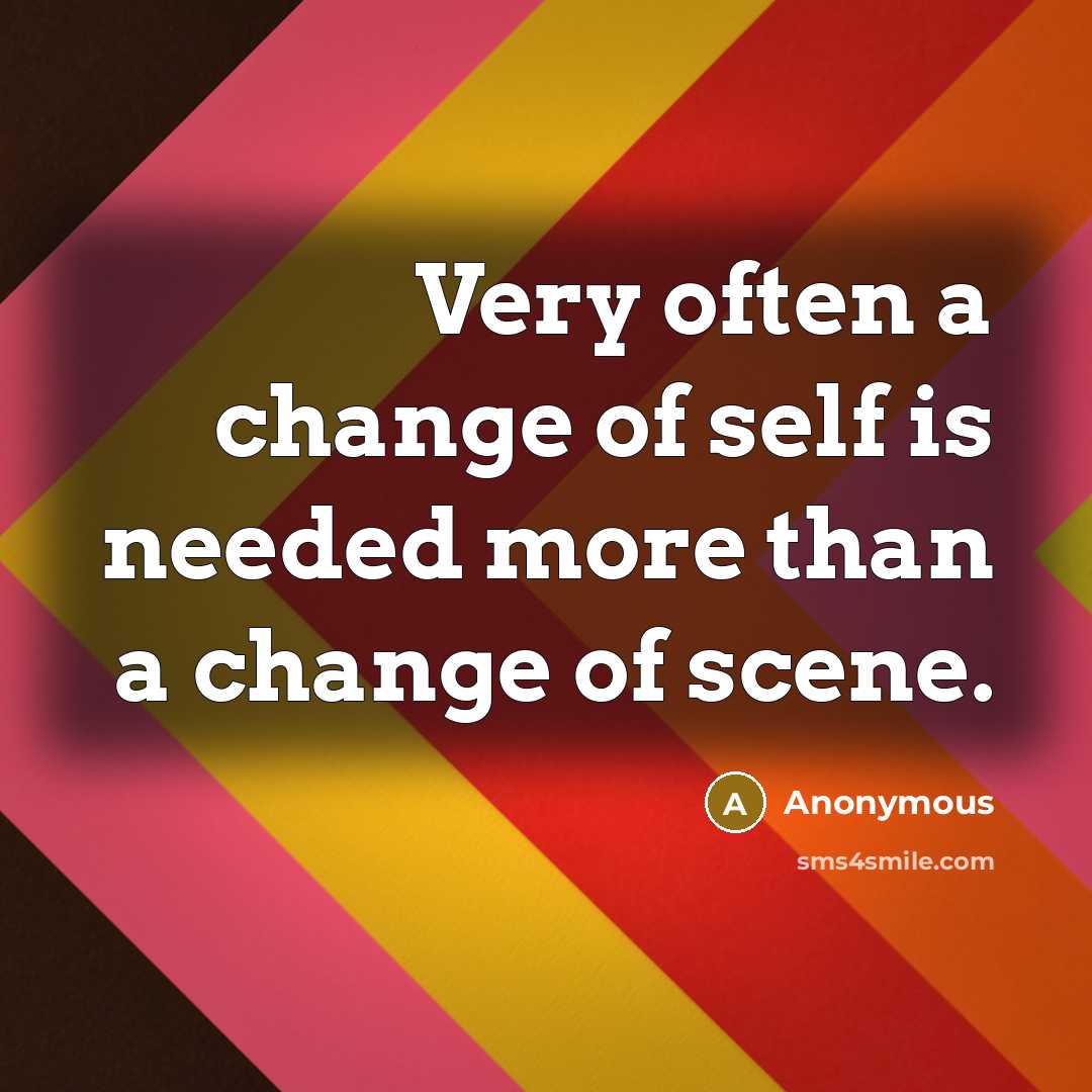 “Very often a change of self is needed more than a change of scene.” quote by Anonymous