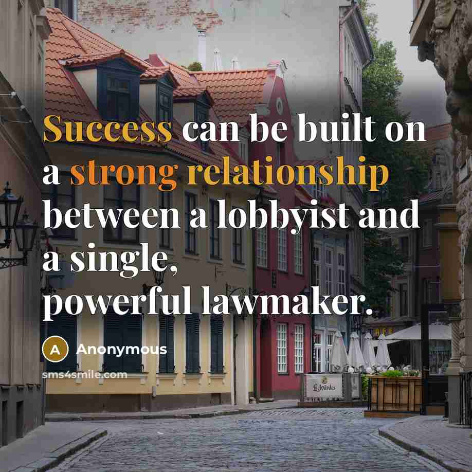 “Success can be built on a strong relationship between a lobbyist and a single, powerful lawmaker.” quote by Anonymous