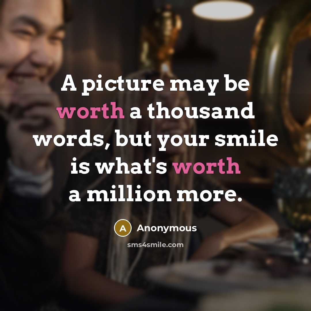 “A picture may be worth a thousand words, but your smile is what's worth a million more.” quote by Anonymous