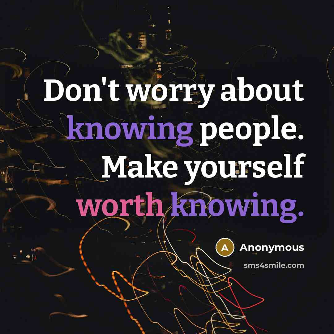 “Don't worry about knowing people. Make yourself worth knowing.” quote by Anonymous