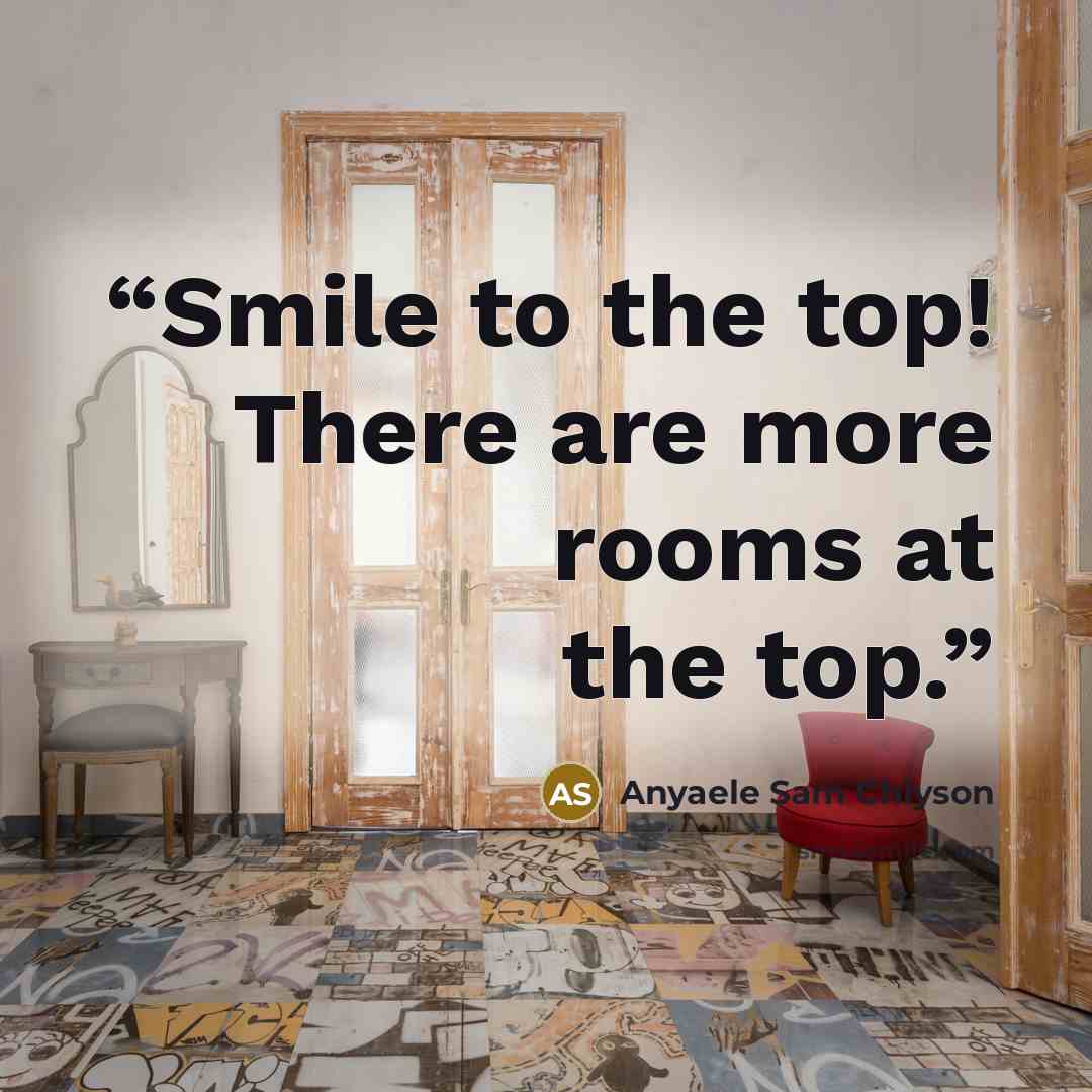 “Smile to the top! There are more rooms at the top.” quote by Anyaele Sam Chiyson