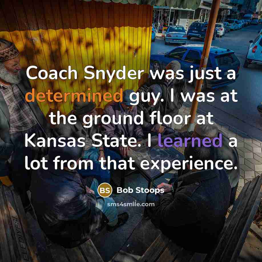 “Coach Snyder was just a determined guy. I was at the ground floor at Kansas State. I learned a lot from that experience.” quote by Bob Stoops