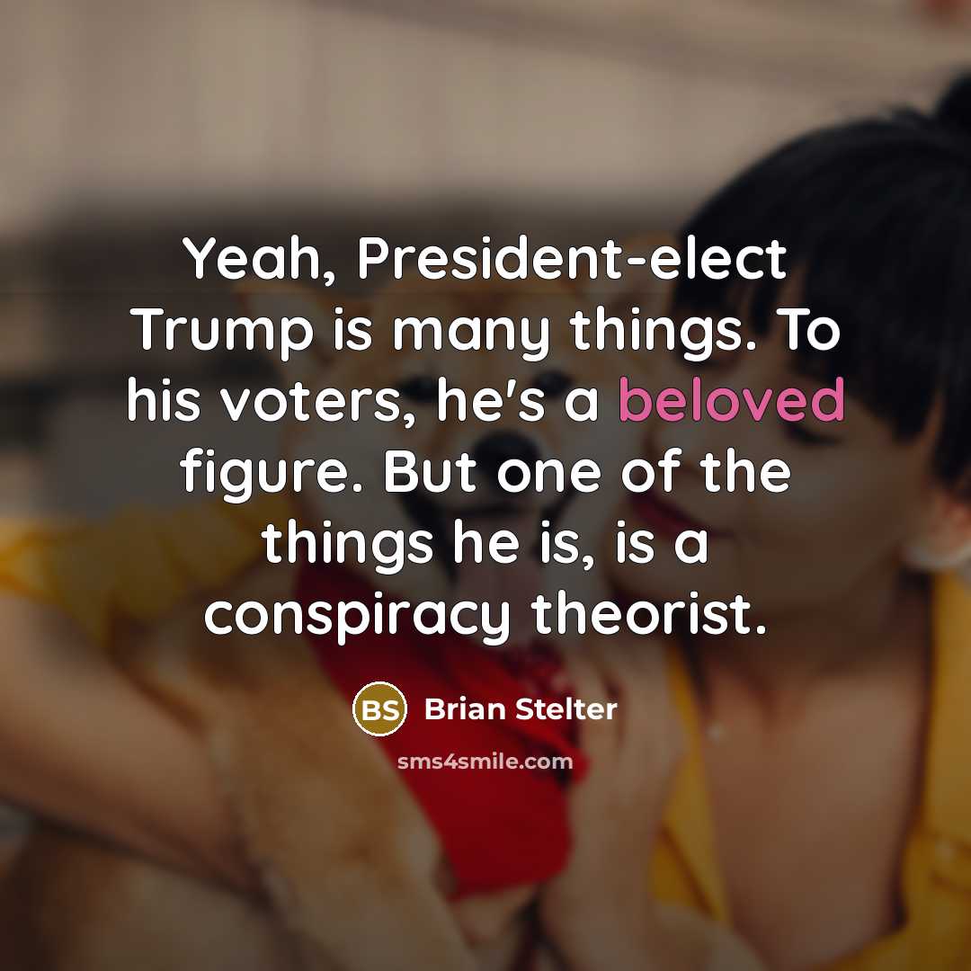 “Yeah, President-elect Trump is many things. To his voters, he's a beloved figure. But one of the things he is, is a conspiracy theorist.” quote by Brian Stelter