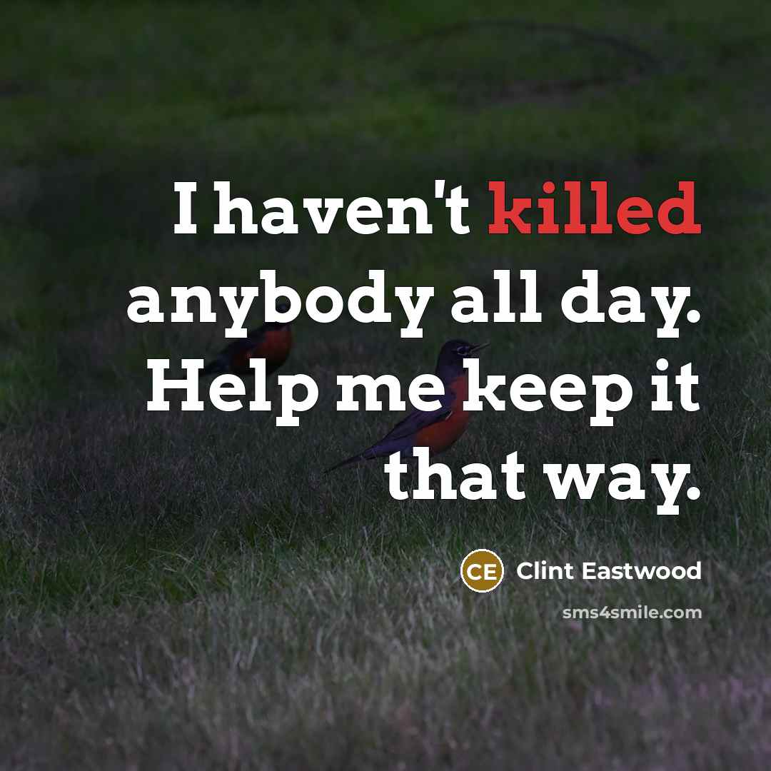 “I haven't killed anybody all day. Help me keep it that way.” quote by Clint Eastwood