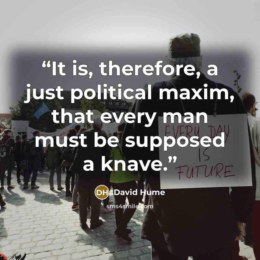 “It is, therefore, a just political maxim, that every man must be supposed a knave.” quote by David Hume