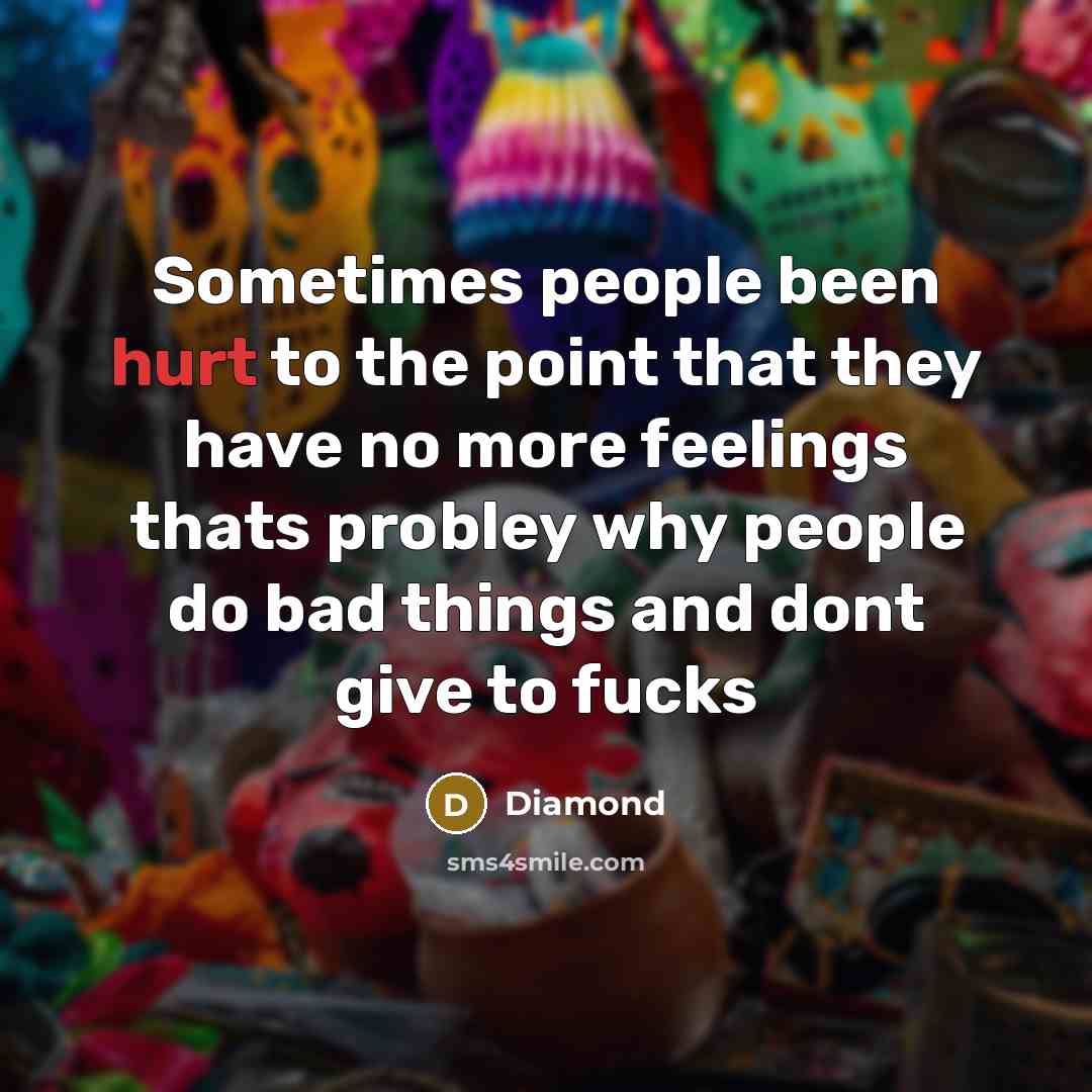 “Sometimes people been hurt to the point that they have no more feelings thats probley why people do bad things and dont give to fucks” quote by Diamond