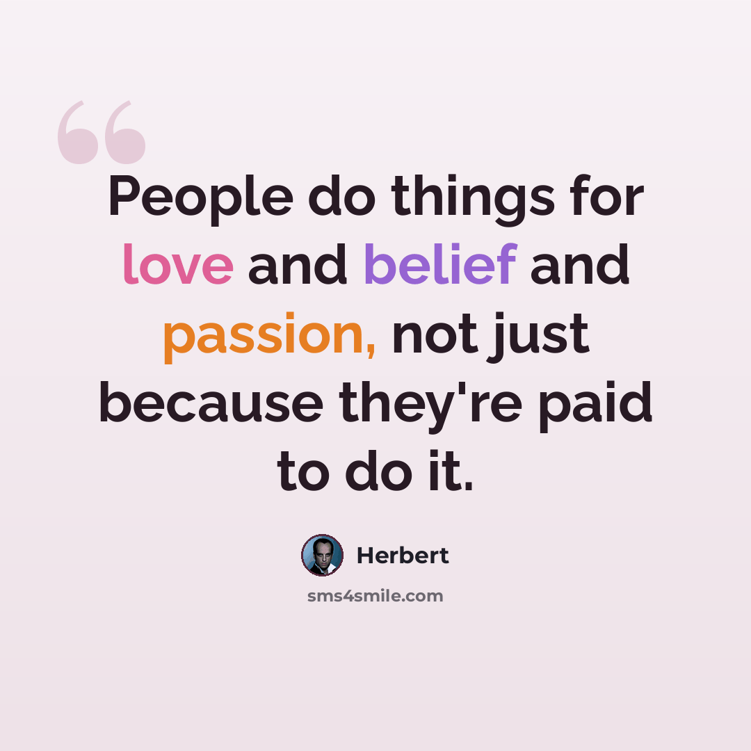 “People do things for love and belief and passion, not just because they're paid to do it.” quote by Herbert