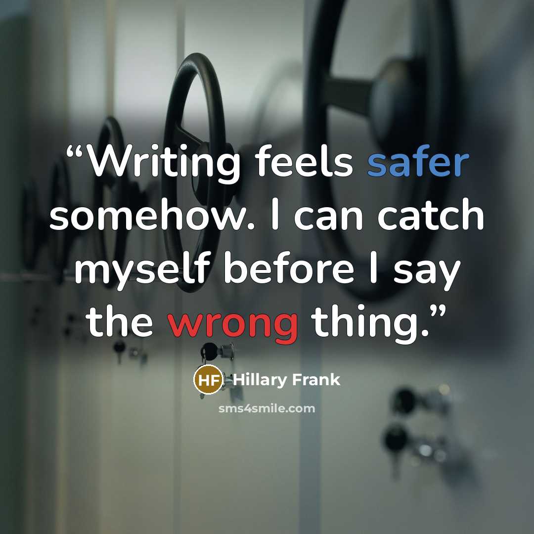 “Writing feels safer somehow. I can catch myself before I say the wrong thing.” quote by Hillary Frank