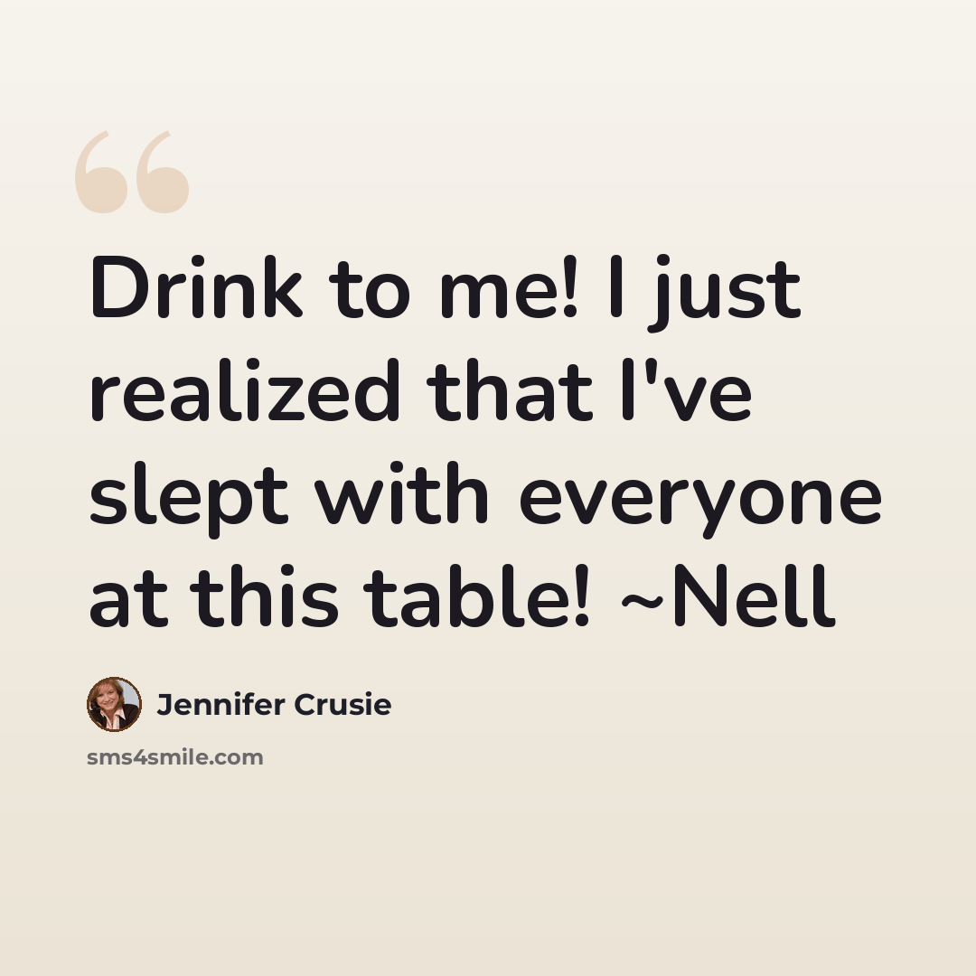 “Drink to me! I just realized that I've slept with everyone at this table! ~Nell” quote by Jennifer Crusie