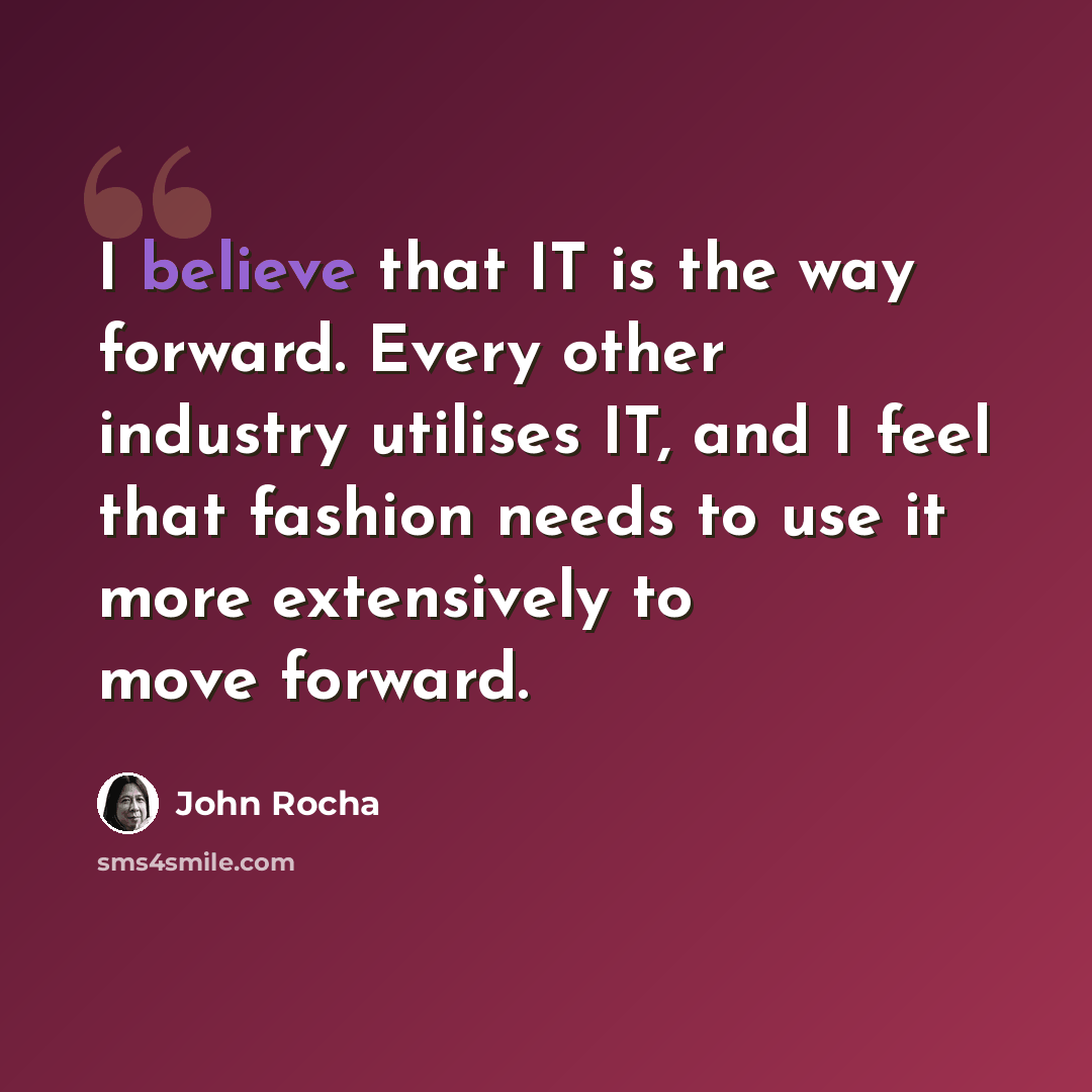 “I believe that IT is the way forward. Every other industry utilises IT, and I feel that fashion needs to use it more extensively to move forward.” quote by John Rocha