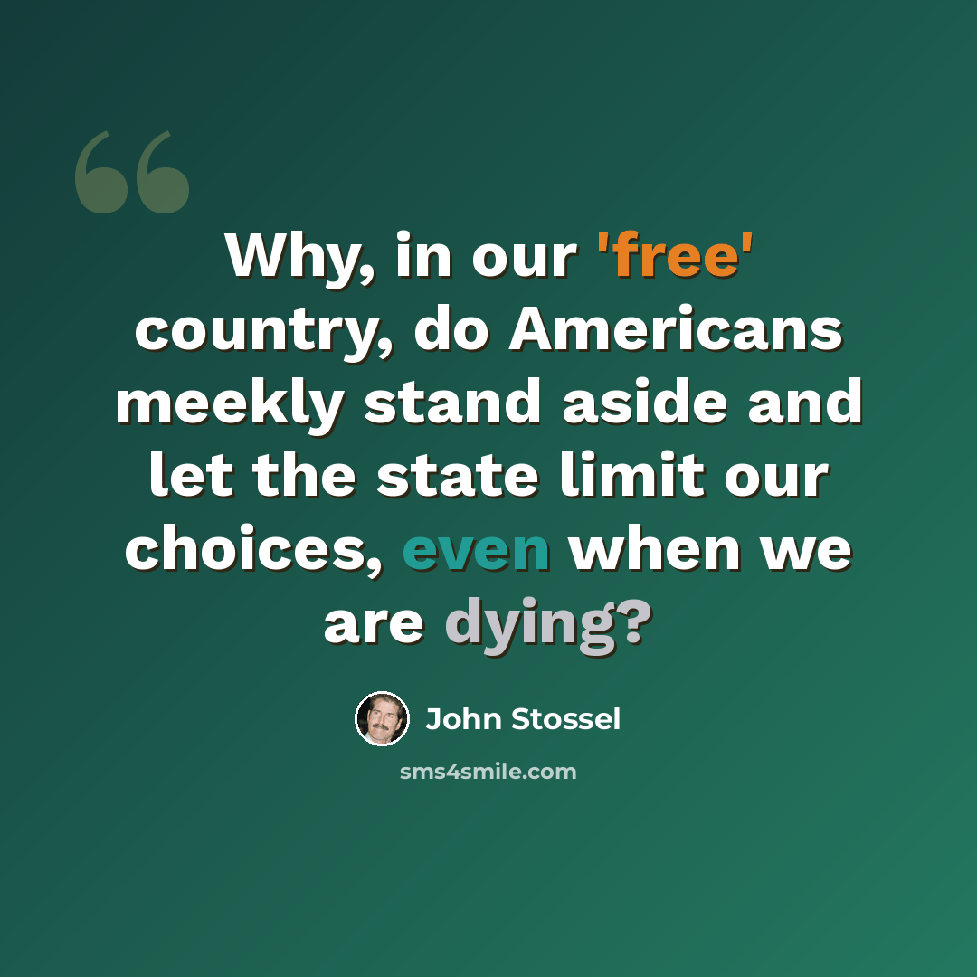 “Why, in our 'free' country, do Americans meekly stand aside and let the state limit our choices, even when we are dying?” quote by John Stossel