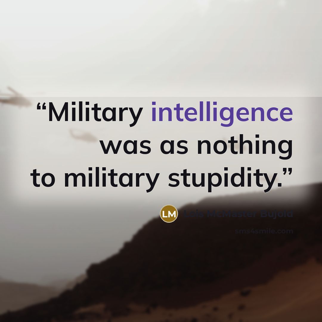 “Military intelligence was as nothing to military stupidity.” quote by Lois McMaster Bujold