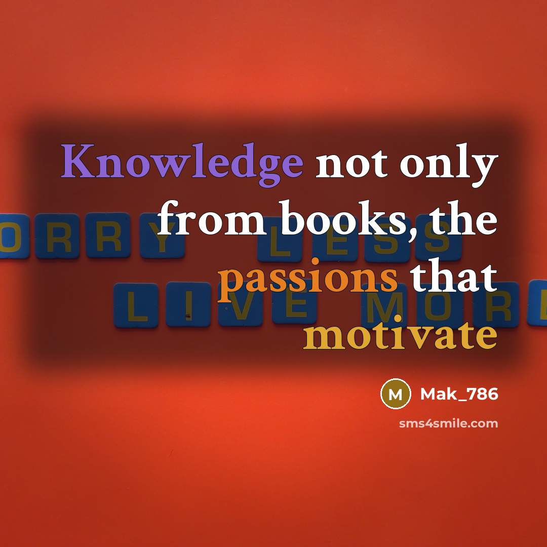 “Knowledge not only from books, the passions that motivate” quote by Mak_786