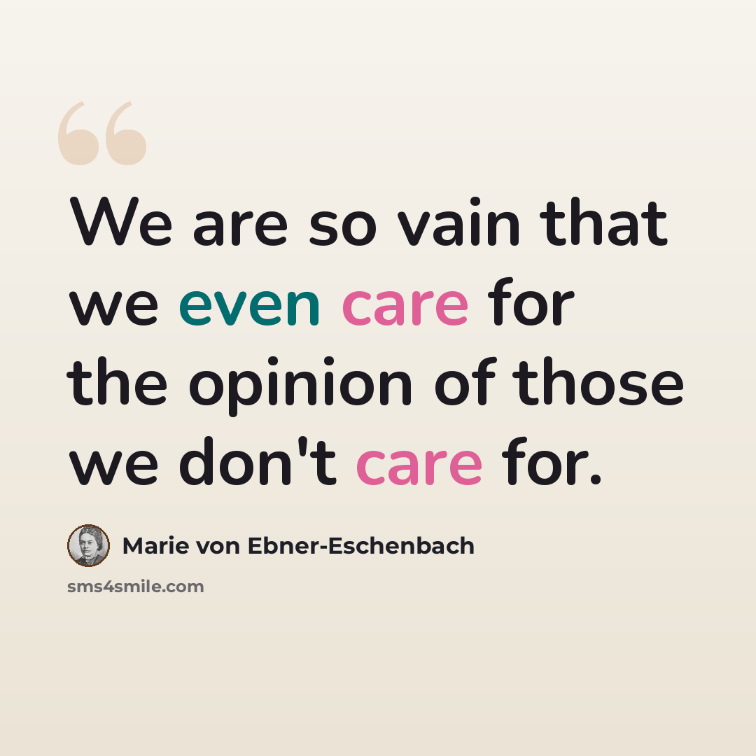 “We are so vain that we even care for the opinion of those we don't care for.” quote by Marie Von Ebner-Eschenbach