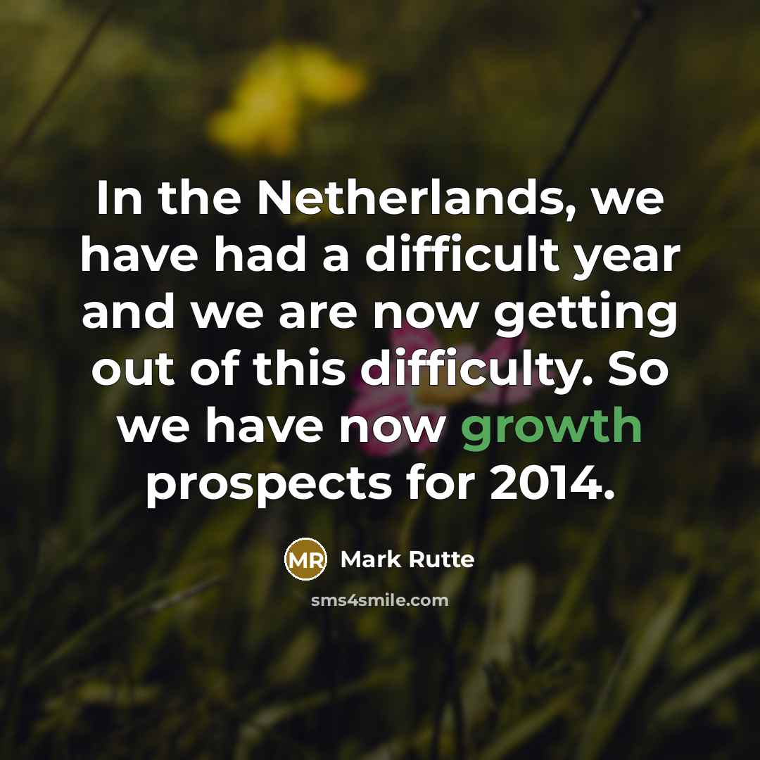 “In the Netherlands, we have had a difficult year and we are now getting out of this difficulty. So we have now growth prospects for 2014.” quote by Mark Rutte