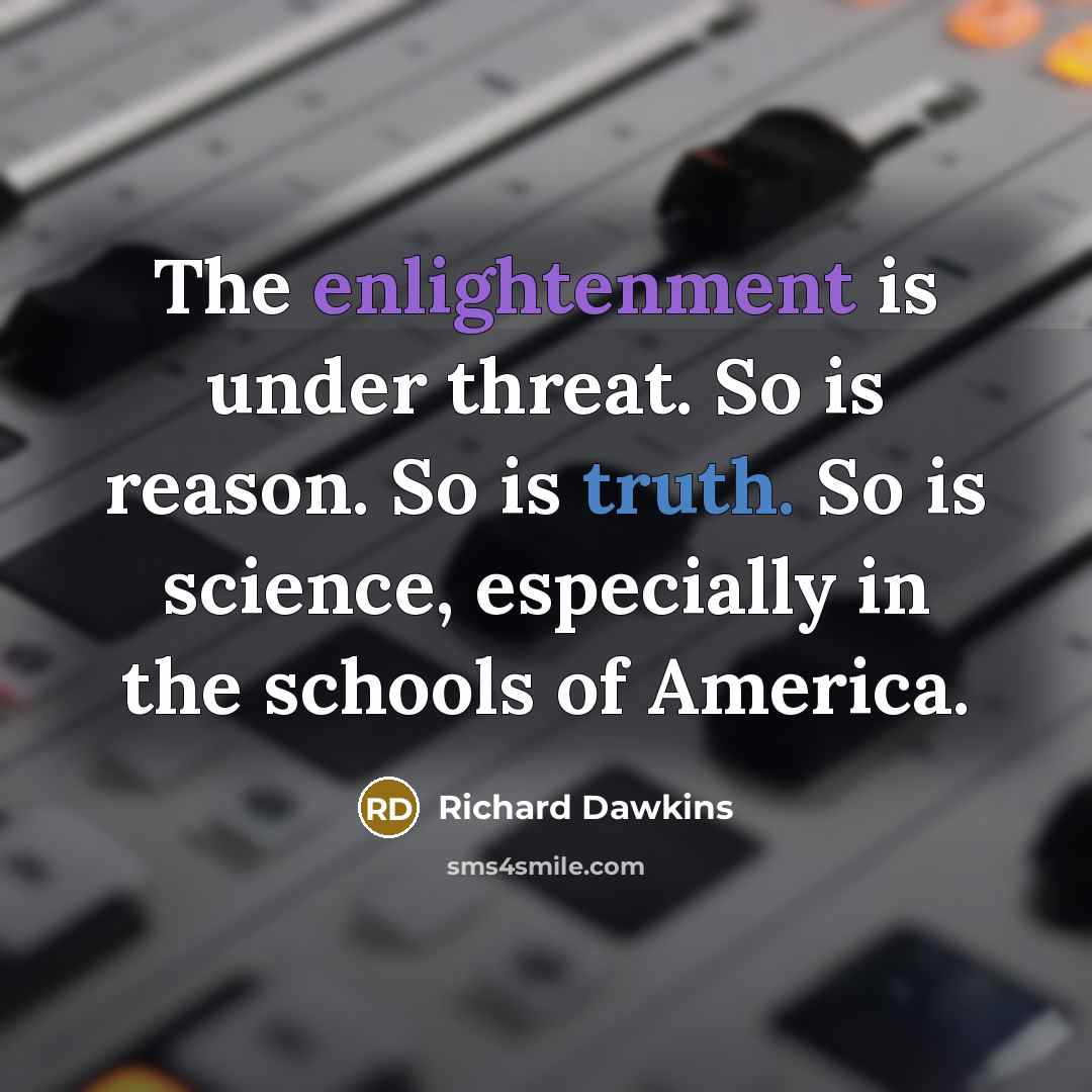 “The enlightenment is under threat. So is reason. So is truth. So is science, especially in the schools of America.” quote by Richard Dawkins
