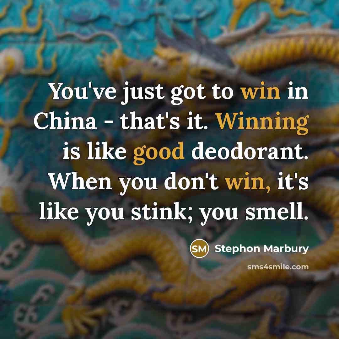 “You've just got to win in China - that's it. Winning is like good deodorant. When you don't win, it's like you stink; you smell.” quote by Stephon Marbury