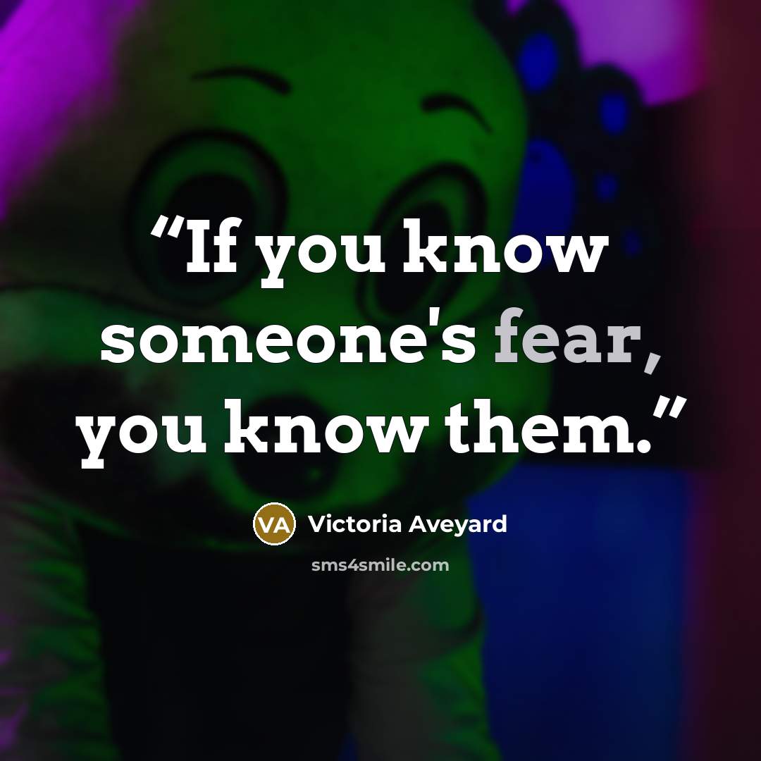 “If you know someone's fear, you know them.” quote by Victoria Aveyard