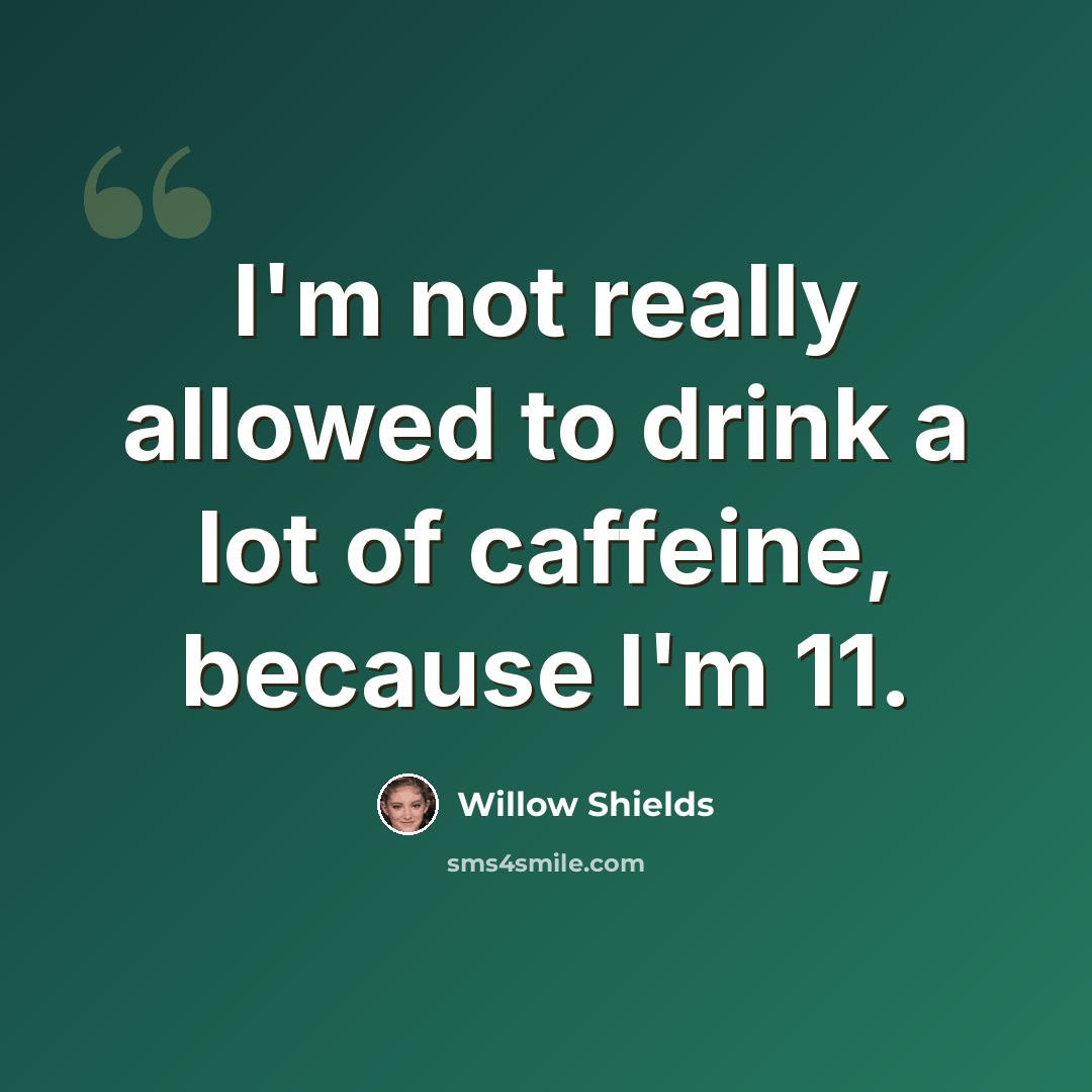 “I'm not really allowed to drink a lot of caffeine, because I'm 11.” quote by Willow Shields