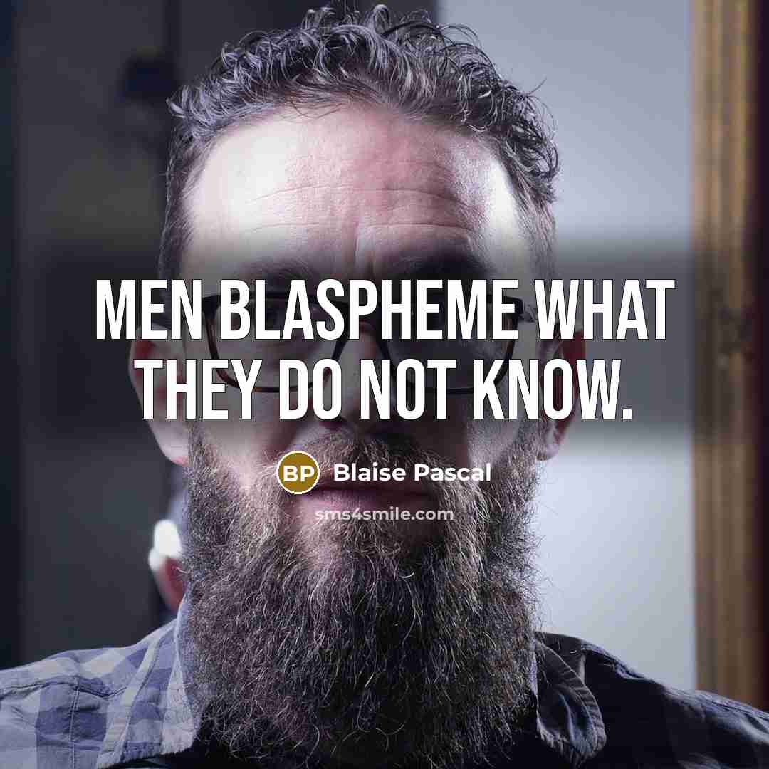 “Men blaspheme what they do not know.” quote by Blaise Pascal