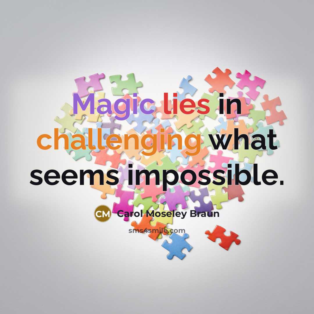 “Magic lies in challenging what seems impossible.” quote by Carol Moseley Braun