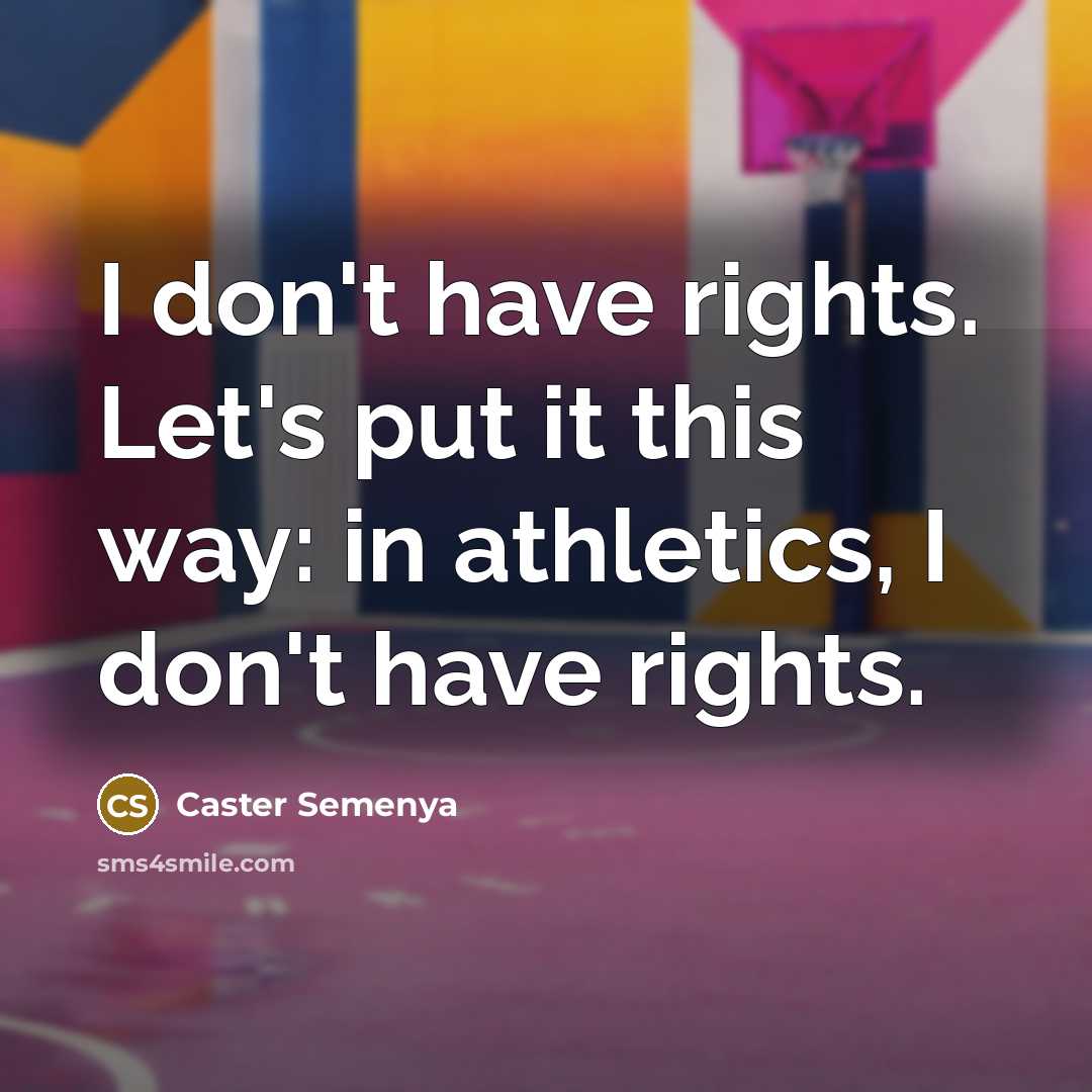 “I don't have rights. Let's put it this way: in athletics, I don't have rights.” quote by Caster Semenya