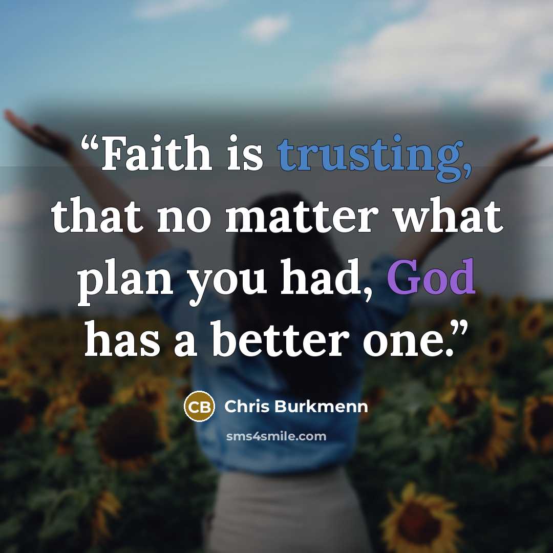 “Faith is trusting, that no matter what plan you had, God has a better one.” quote by Chris Burkmenn