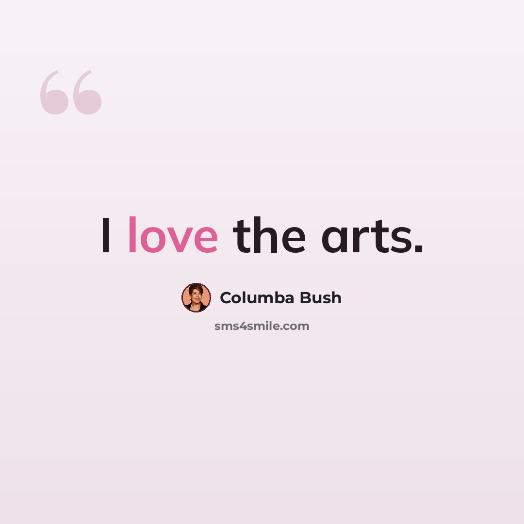 “I love the arts.” quote by Columba Bush