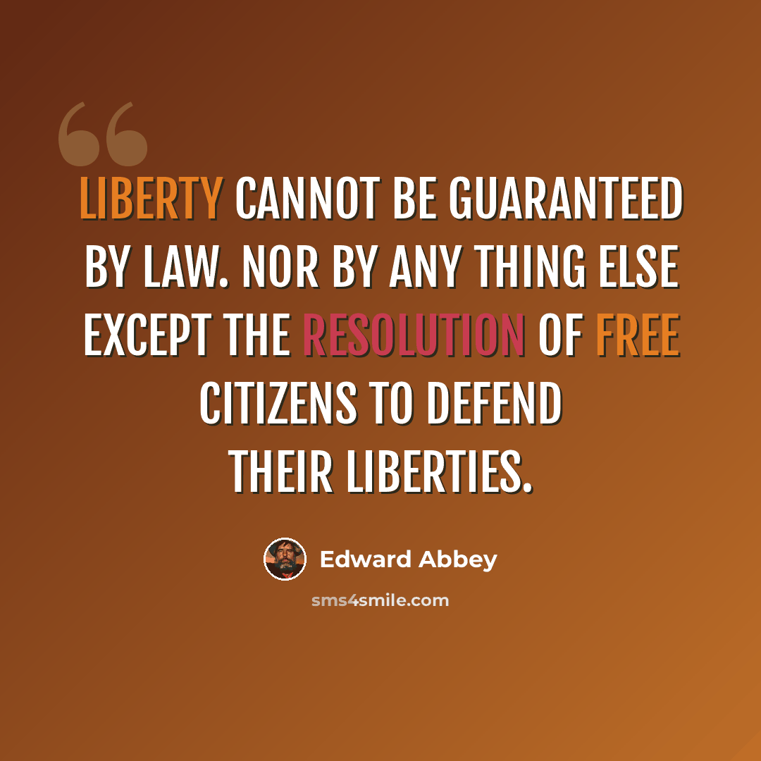 “Liberty cannot be guaranteed by law. Nor by any thing else except the resolution of free citizens to defend their liberties.” quote by Edward Abbey