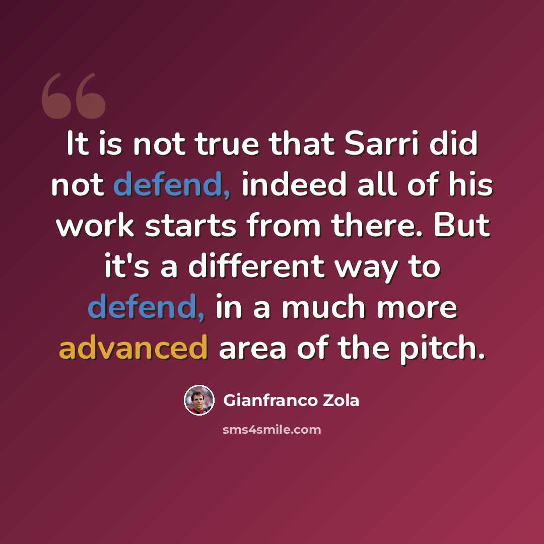 “It is not true that Sarri did not defend, indeed all of his work starts from there. But it's a different way to defend, in a much more advanced area of the pitch.” quote by Gianfranco Zola