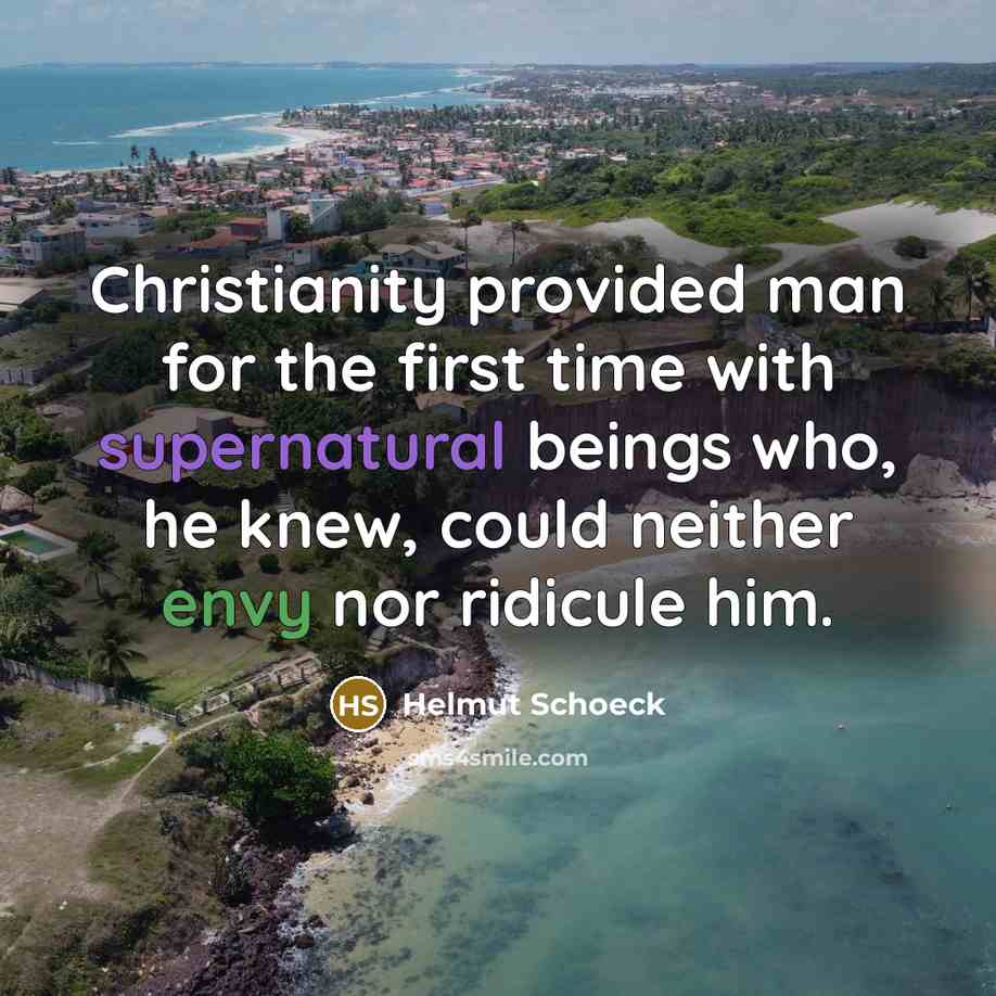 “Christianity provided man for the first time with supernatural beings who, he knew, could neither envy nor ridicule him.” quote by Helmut Schoeck
