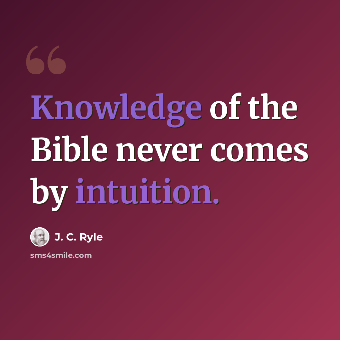 “Knowledge of the Bible never comes by intuition.” quote by J. C. Ryle