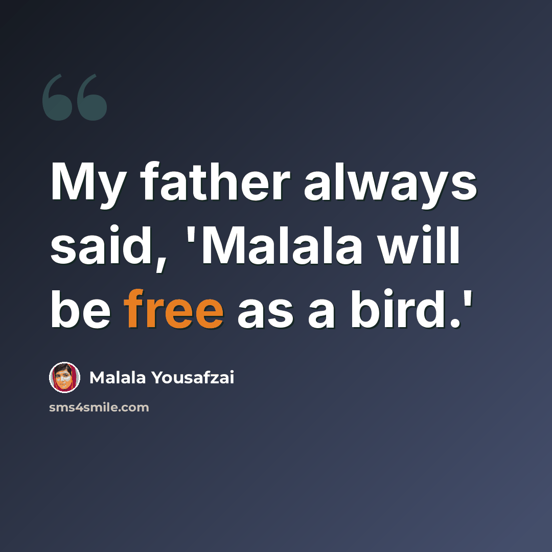 “My father always said, 'Malala will be free as a bird.'” quote by Malala Yousafzai
