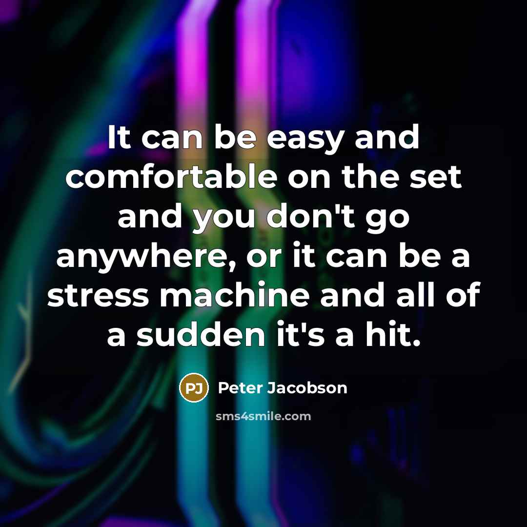 “It can be easy and comfortable on the set and you don't go anywhere, or it can be a stress machine and all of a sudden it's a hit.” quote by Peter Jacobson